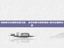 揭秘摩尔庄园的龙蛋之谜，游戏攻略与探索指南-摩尔庄园的龙蛋