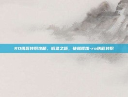 RO铁匠转职攻略，锻造之路，铸就辉煌-ro铁匠转职