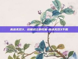 高达无双3，终极战士的归来-高达无双3下载