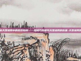 揭秘天罗地网中的致命陷阱——如何巧妙避开天罗地网的伤害-天罗地网伤害