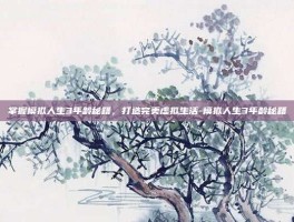 掌握模拟人生3年龄秘籍，打造完美虚拟生活-模拟人生3年龄秘籍