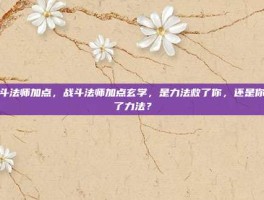 战斗法师加点，战斗法师加点玄学，是力法救了你，还是你救了力法？