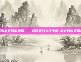 探索孟尝君的祖国——游戏界的文化宝藏-孟尝君的祖国是