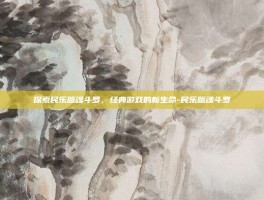 探索民乐版魂斗罗，经典游戏的新生命-民乐版魂斗罗