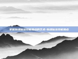 掌握斩魂仙法技能加点的艺术-斩魂仙法技能加点