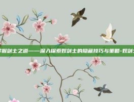 掌握剑士之道——深入探索奴剑士的隐藏技巧与策略-奴剑士