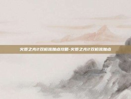 火炬之光2双枪流加点攻略-火炬之光2双枪流加点