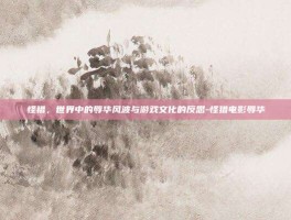 怪猎，世界中的辱华风波与游戏文化的反思-怪猎电影辱华