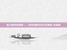 深入探索克莱鳄——游戏攻略与技巧全解析-克莱鳄