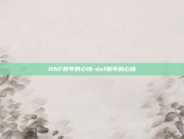 DNF新年的心情-dnf新年的心情