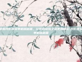 掌握月影传说单机版秘籍，让你的冒险之旅更加精彩-月影传说单机版秘籍