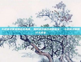 斗战神灵猴宠物选择指南，如何挑选最合适的宝宝？-斗战神灵猴用什么宝宝