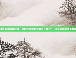 闪电幽魂装备攻略，如何打造你的完美战斗伙伴？-闪电幽魂出什么装备