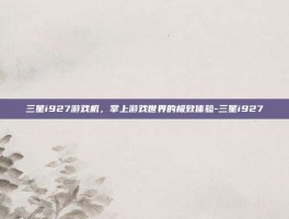 三星i927游戏机，掌上游戏世界的极致体验-三星i927