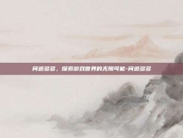 问道多多，探索游戏世界的无限可能-问道多多