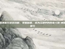 神医侠客行游戏攻略，掌握秘籍，成为江湖中的传奇人物-神医侠客行