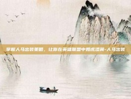 掌握人马出装策略，让你在英雄联盟中如虎添翼-人马出装