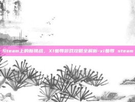 Steam上的新挑战，XI羞辱游戏攻略全解析-xi羞辱 steam