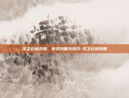 汉之云修改器，游戏攻略与技巧-汉之云修改器