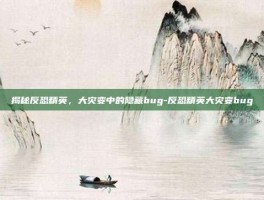 揭秘反恐精英，大灾变中的隐藏bug-反恐精英大灾变bug
