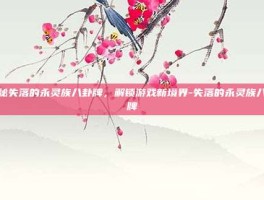揭秘失落的永灵族八卦牌，解锁游戏新境界-失落的永灵族八卦牌