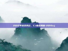 2015年游戏风云，CJ盛会揭秘-2015cj