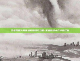 王者荣耀大乔传送打断技巧攻略-王者荣耀大乔传送打断