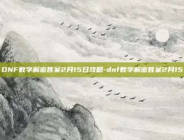 DNF数字解密答案2月15日攻略-dnf数字解密答案2月15