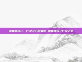 暗黑血统2，亡灵之书的奥秘-暗黑血统2亡灵之书