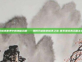 探索修真世界中的神秘药田——如何开启你的修真之旅-想不想修真药田怎么开