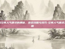 掌握空间人气精灵的奥秘，游戏攻略与技巧-空间人气精灵怎么用