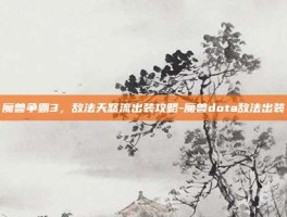 魔兽争霸3，敌法天怒流出装攻略-魔兽dota敌法出装