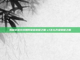 揭秘穿越火线如何攀登荣耀之巅-cf怎么升级荣耀之巅