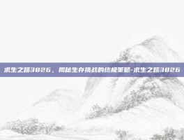 求生之路3826，揭秘生存挑战的终极策略-求生之路3826