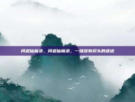 问道仙魔录，问道仙魔录，一场没有尽头的迷途