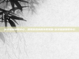 剑灵福利领取中心，探索游戏内的丰厚奖励-剑灵福利领取中心
