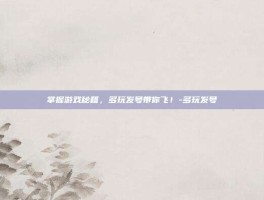 掌握游戏秘籍，多玩发号带你飞！-多玩发号