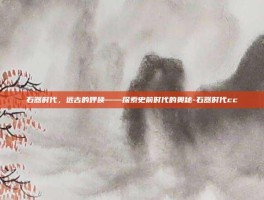 石器时代，远古的呼唤——探索史前时代的奥秘-石器时代cc