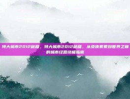 特大城市2012秘籍，特大城市2012秘籍，从负债累累到世界之巅的城市经营终极指南
