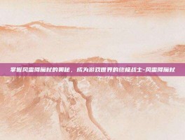 掌握风雷降魔杖的奥秘，成为游戏世界的终极战士-风雷降魔杖