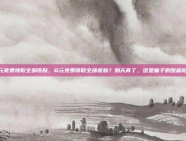 0元免费领取全部皮肤，0元免费领取全部皮肤？别天真了，这是骗子的甜蜜陷阱
