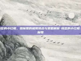 愤怒的小红帽，猎魔姬的极限挑战与策略解析-愤怒的小红帽:猎魔姬