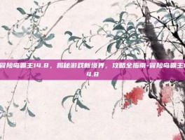 冒险岛霸主14.8，揭秘游戏新境界，攻略全指南-冒险岛霸主14.8
