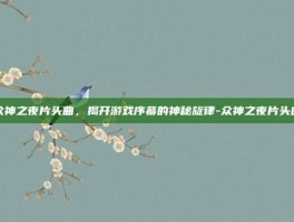 众神之夜片头曲，揭开游戏序幕的神秘旋律-众神之夜片头曲