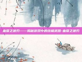 血祭之波刃——揭秘游戏中的终极武器-血祭之波刃