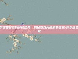 摩尔庄园警察的神秘任务，揭秘游戏内隐藏的宝藏-摩尔庄园警察