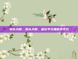 狗头天赋，狗头天赋，藏在平凡里的不平凡