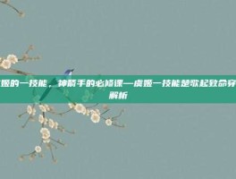 虞姬的一技能，神箭手的必修课—虞姬一技能楚歌起致命穿透解析
