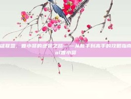 英雄联盟，曾小贤的逆袭之路——从新手到高手的攻略指南-lol曾小贤