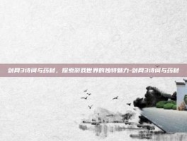 剑网3诗词与药材，探索游戏世界的独特魅力-剑网3诗词与药材